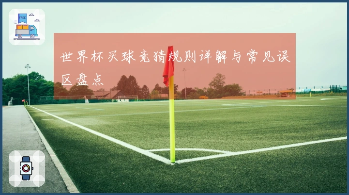 世界杯买球竞猜规则详解与常见误区盘点