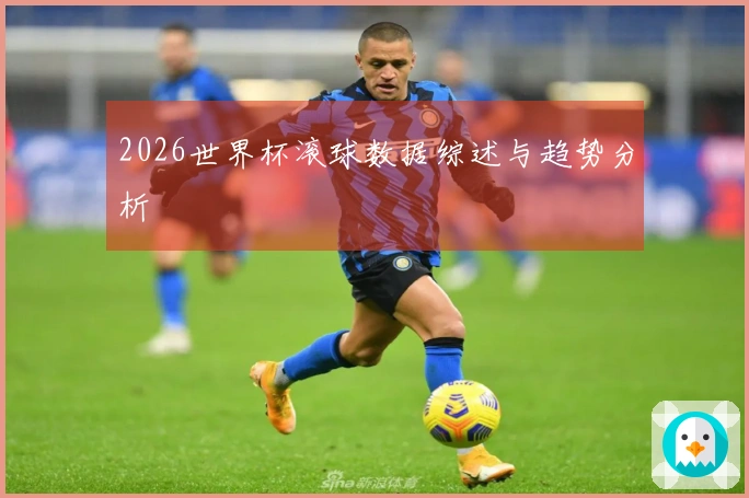 2026世界杯滚球数据综述与趋势分析