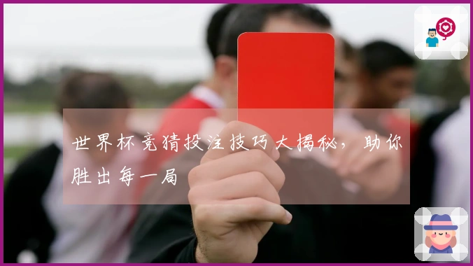 世界杯竞猜投注技巧大揭秘，助你胜出每一局