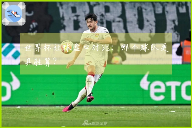 世界杯让球盘口对比：哪个球队更具胜算？
