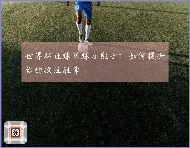 世界杯让球买球小贴士：如何提升你的投注胜率