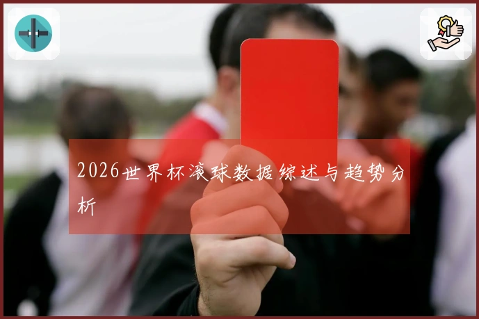 2026世界杯滚球数据综述与趋势分析