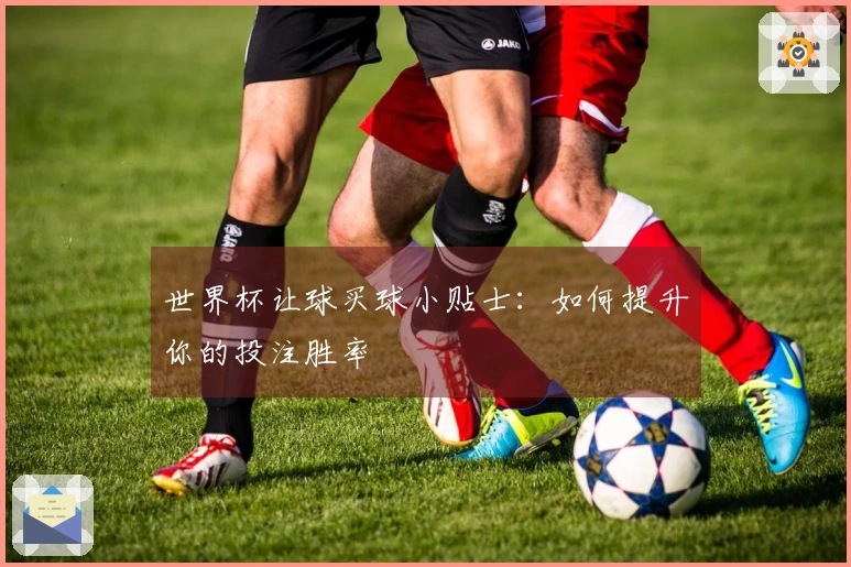 世界杯让球买球小贴士：如何提升你的投注胜率