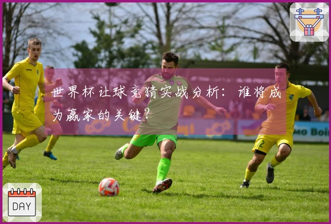 世界杯让球竞猜实战分析：谁将成为赢家的关键？