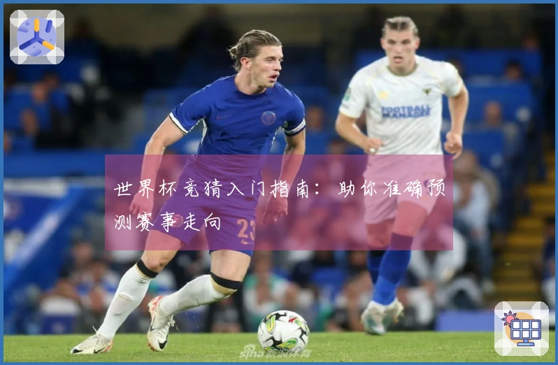 世界杯竞猜入门指南：助你准确预测赛事走向