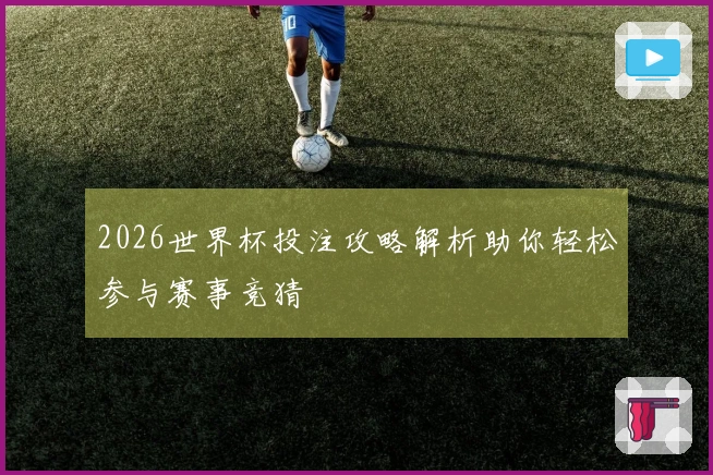 2026世界杯投注攻略解析助你轻松参与赛事竞猜