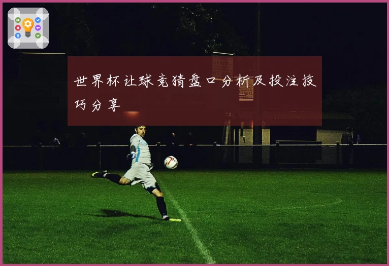 世界杯让球竞猜盘口分析及投注技巧分享