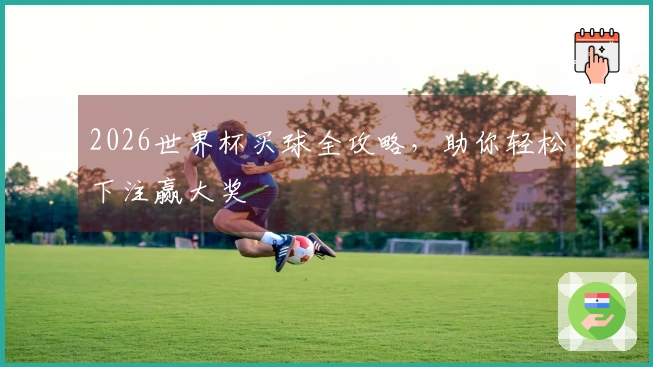 2026世界杯买球全攻略，助你轻松下注赢大奖