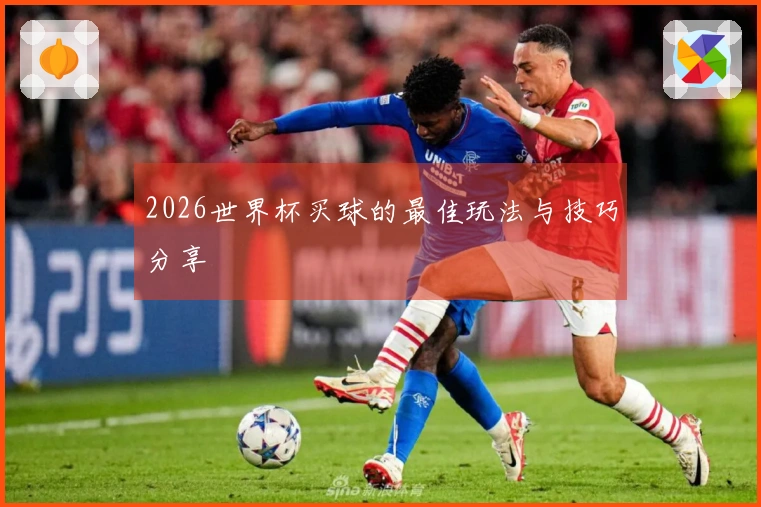 2026世界杯买球的最佳玩法与技巧分享