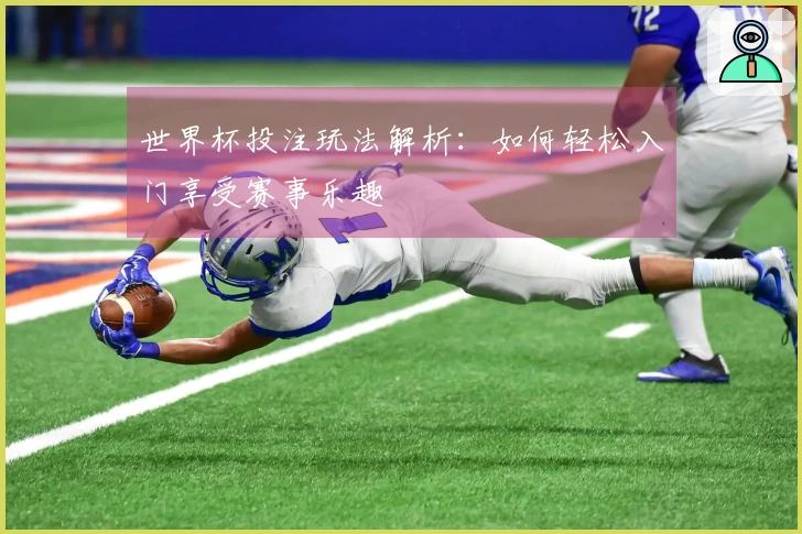 世界杯投注玩法解析：如何轻松入门享受赛事乐趣